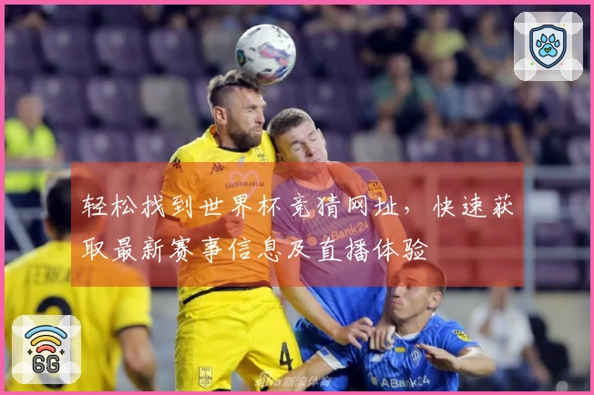 轻松找到世界杯竞猜网址，快速获取最新赛事信息及直播体验