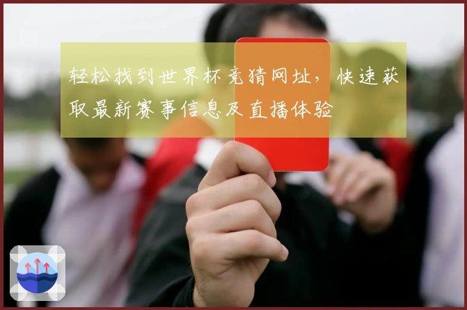 轻松找到世界杯竞猜网址，快速获取最新赛事信息及直播体验