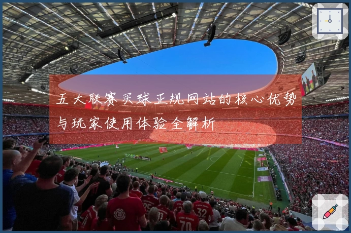 五大联赛买球正规网站的核心优势与玩家使用体验全解析