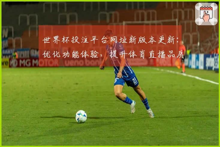 世界杯投注平台网址新版本更新：优化功能体验，提升体育直播品质