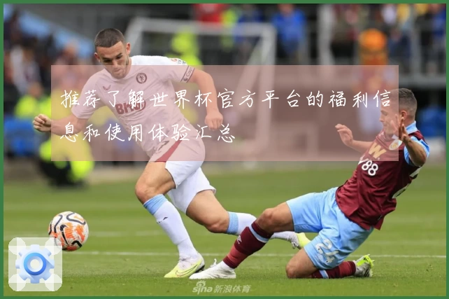 推荐了解世界杯官方平台的福利信息和使用体验汇总