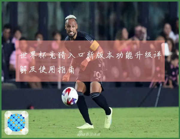 世界杯竞猜入口新版本功能升级详解及使用指南
