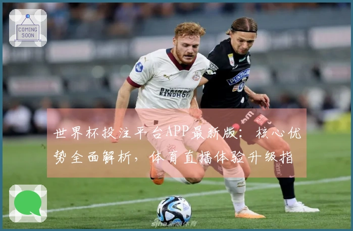 世界杯投注平台APP最新版：核心优势全面解析，体育直播体验升级指南