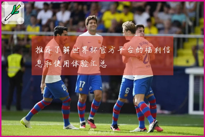 推荐了解世界杯官方平台的福利信息和使用体验汇总