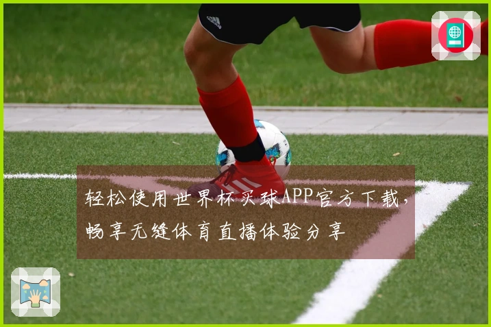 轻松使用世界杯买球APP官方下载，畅享无缝体育直播体验分享