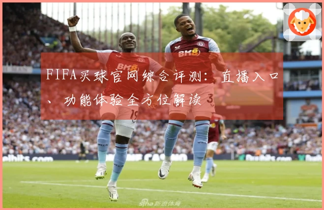 FIFA买球官网综合评测:直播入口、功能体验全方位解读