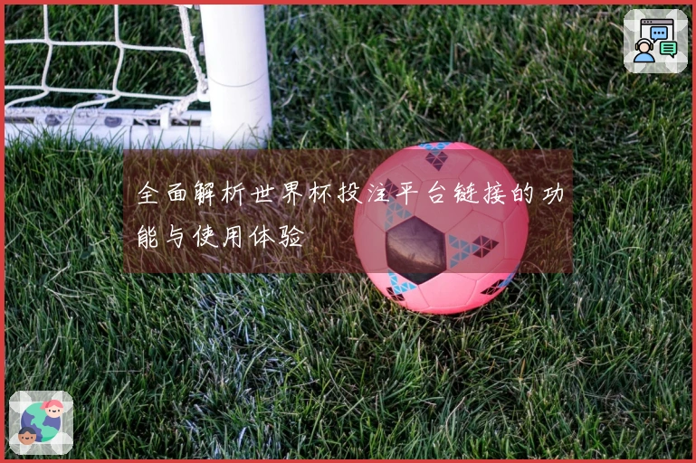 全面解析世界杯投注平台链接的功能与使用体验