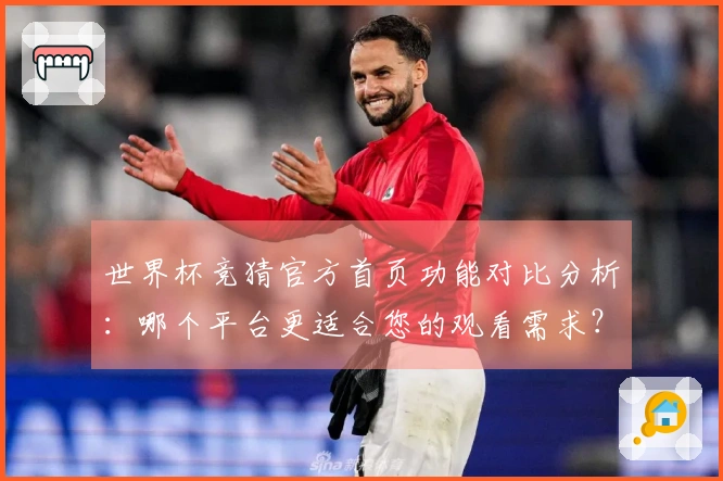 世界杯竞猜官方首页功能对比分析：哪个平台更适合您的观看需求？