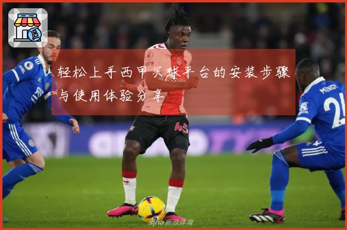轻松上手西甲买球平台的安装步骤与使用体验分享
