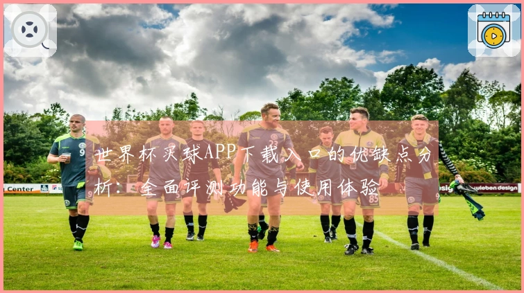 世界杯买球APP下载入口的优缺点分析：全面评测功能与使用体验