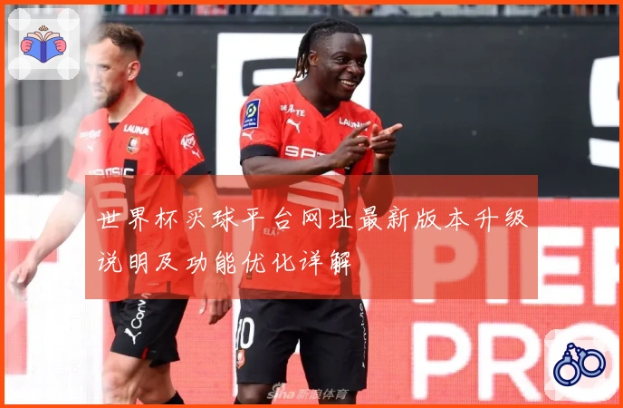 世界杯买球平台网址最新版本升级说明及功能优化详解