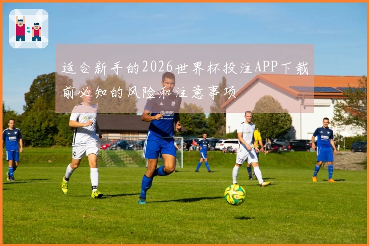 适合新手的2026世界杯投注APP下载前必知的风险和注意事项